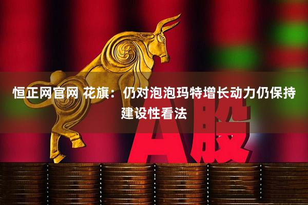 恒正网官网 花旗：仍对泡泡玛特增长动力仍保持建设性看法