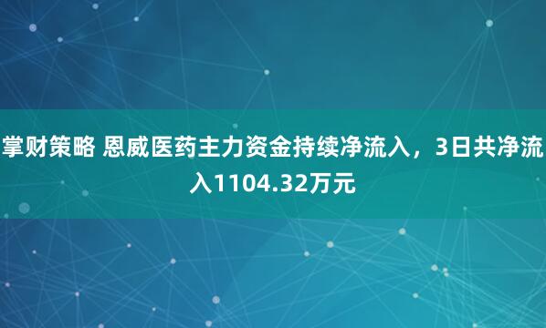掌财策略 恩威医药主力资金持续净流入，3日共净流入1104.32万元