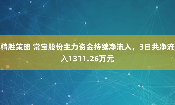 精胜策略 常宝股份主力资金持续净流入，3日共净流入1311.26万元
