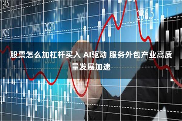 股票怎么加杠杆买入 AI驱动 服务外包产业高质量发展加速