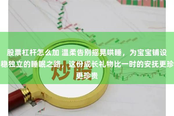 股票杠杆怎么加 温柔告别摇晃哄睡，为宝宝铺设安稳独立的睡眠之路，这份成长礼物比一时的安抚更珍贵