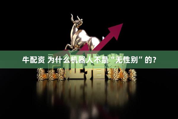 牛配资 为什么机器人不是“无性别”的？