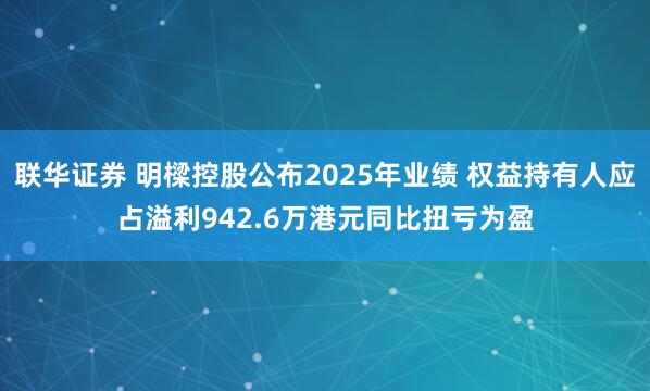 联华证券 明樑控股公布2025年业绩 权益持有人应占溢利942.6万港元同比扭亏为盈